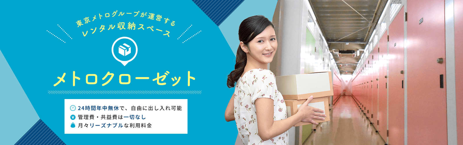 東京メトログループが運営するレンタル収納スペース メトロクローゼット 24時間年中無休で、自由に出し入れ可能 管理費・共益費は一切なし 月々リーズナブルな利用料金